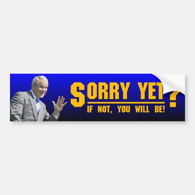 George W: Sorry Yet? Bumper Sticker (Front)