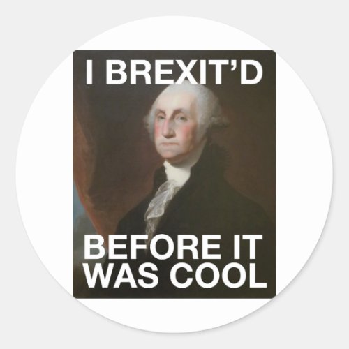George Washington Brexitâd Before it was Cool Classic Round Sticker