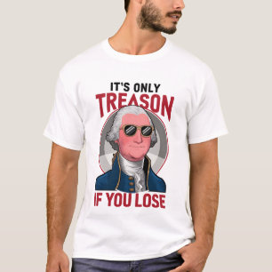 George Washington It's Only Treason If You Lose T-Shirt