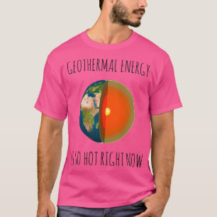 GEOTHERMAL ENERGY IS SO HOT RIGHT NOW T-Shirt
