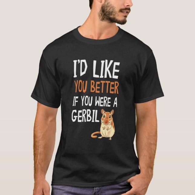 Gerbil I'd Like You Better If You Were A Gerbil  A T-Shirt (Front)