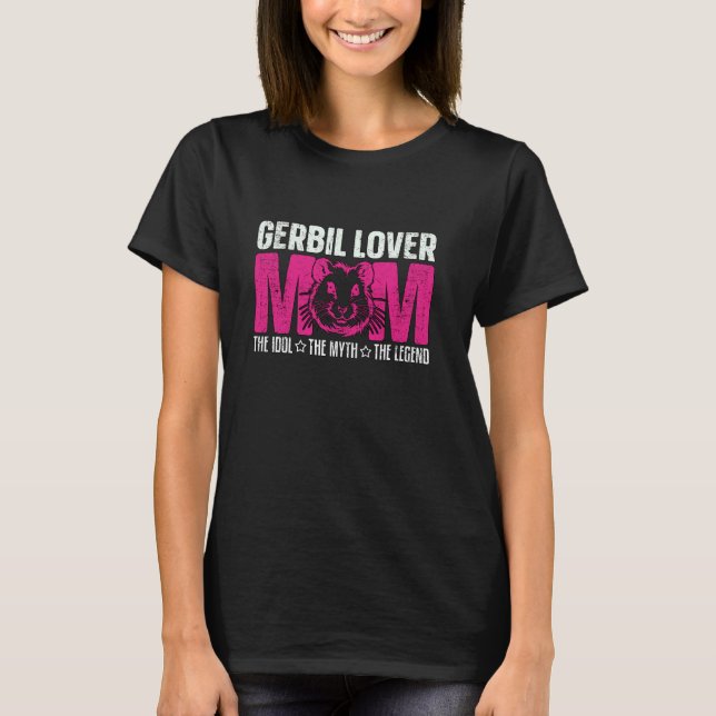 Gerbil Lover Mom The Idol The Myth Love Animals Ge T-Shirt (Front)