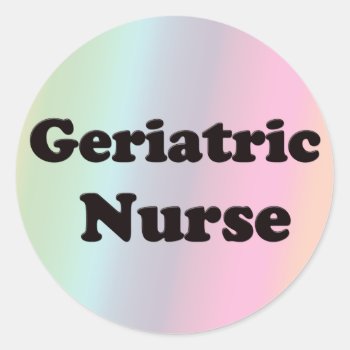 Geriatric Nurse Classic Round Sticker by medical_gifts at Zazzle