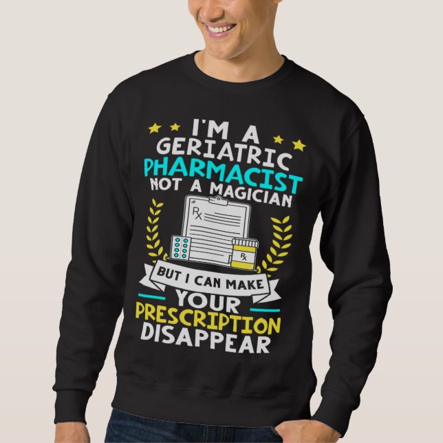 Geriatric Pharmacist Make Your Prescription Disapp Sweatshirt (Front)