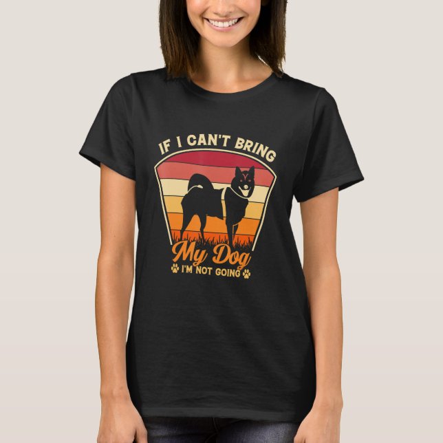 German Shepherd If I Can't Bring My Dog I'm Not Go T-Shirt (Front)