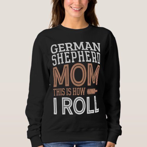 German Shepherd Mom   Mothers Day Dog How I Roll Sweatshirt
