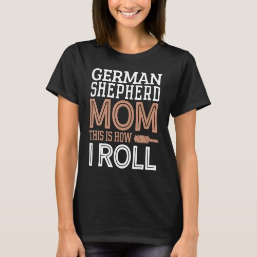 German Shepherd Mom   Mothers Day Dog How I Roll T_Shirt