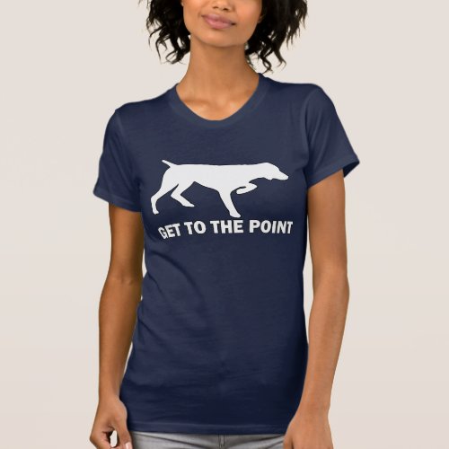 German Shorthaired Pointer Get to the Point T_Shirt