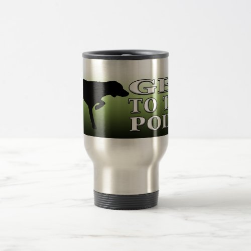 German Shorthaired Pointer Get to the Point Travel Mug