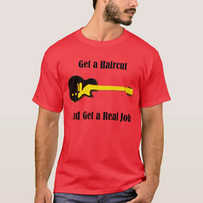 Get A Haircut And Get A Real Job T Shirt Zazzle Com