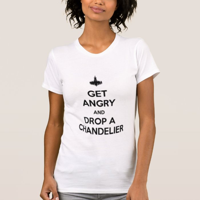 get angry and drop a chandelier tee shirts