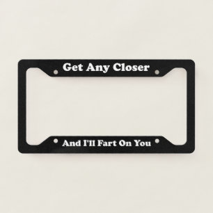 Get Any Closer And Ill Fart On You License Plate Frame