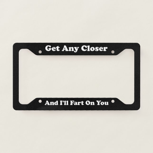 Get Any Closer And Ill Fart On You License Plate Frame (Front)
