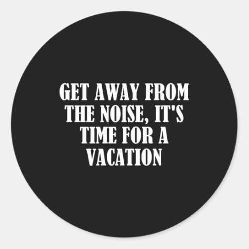 Get Away From The Noise ItS Time For A Vacation Classic Round Sticker