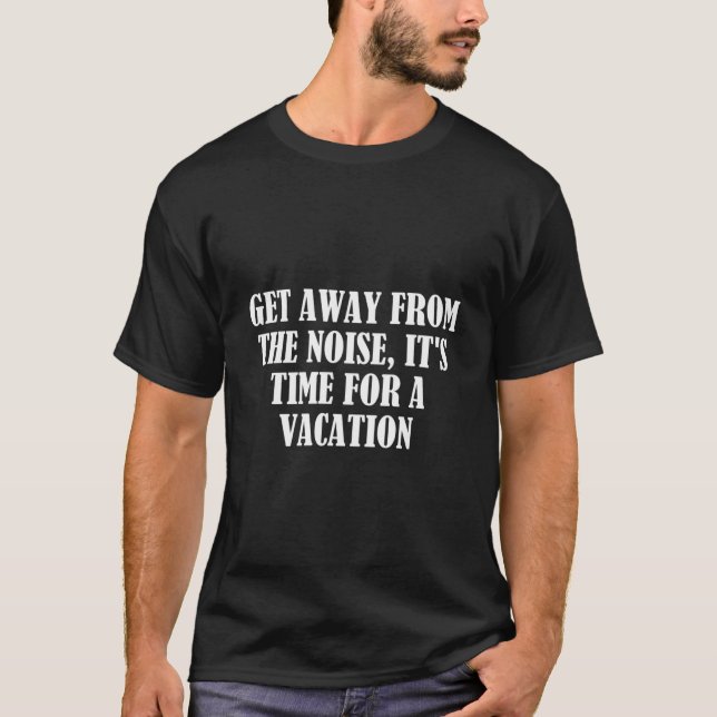 Get Away From The Noise It'S Time For A Vacation T-Shirt (Front)