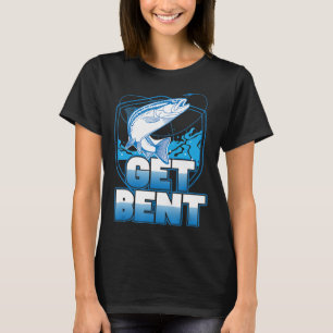 Get Bent Fishing Humor Quote T-Shirt