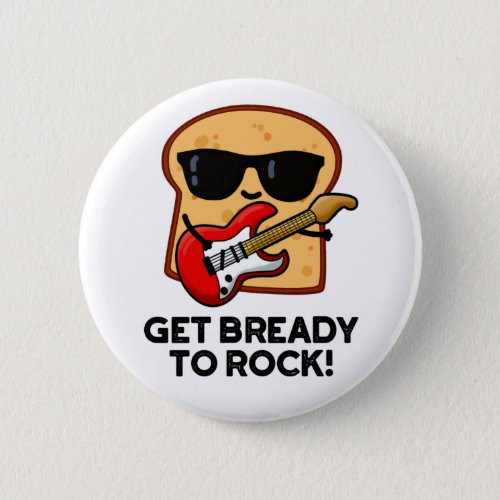 Get Bready To Rock Funny Rocker Bread Pun Button