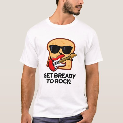 Get Bready To Rock Funny Rocker Bread Pun T_Shirt