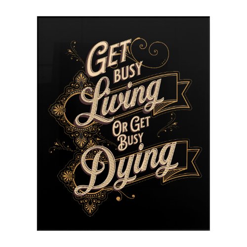 Get Busy Living or Get Busy Dying Quote Black Acrylic Print