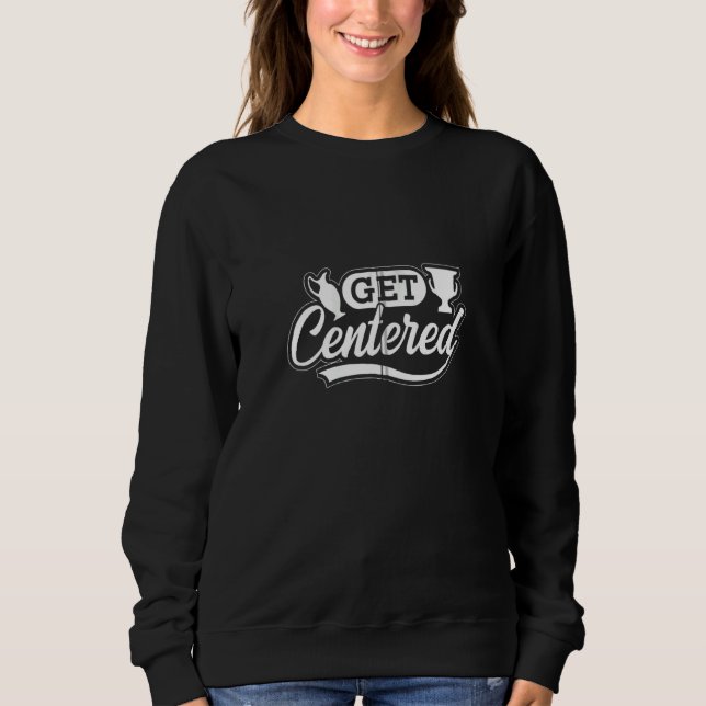 Get Centered Clay Ceramic Pottery Sweatshirt (Front)