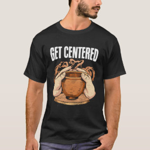 Get Centered Clay Kiln Pottery Wheel Funny Pottery T-Shirt