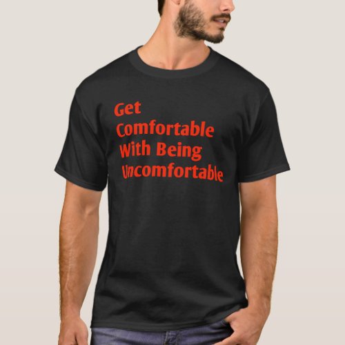 Get comfortable with being uncomfortable T_Shirt