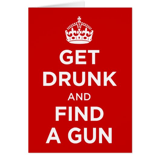 Get Drunk and Find a Gun - Keep Calm Parody Cards (Front)