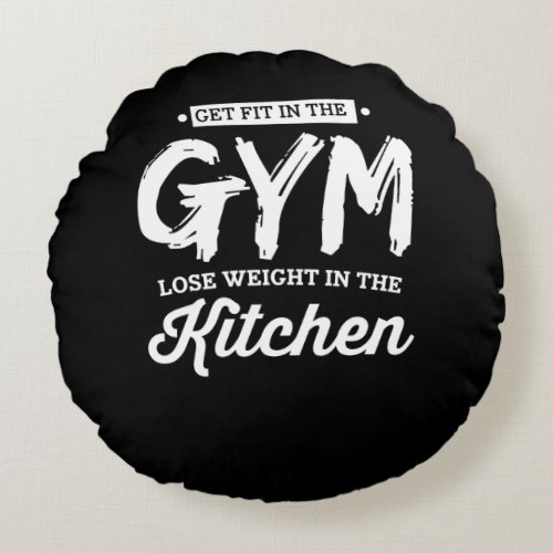 Get Fit In The Gym Lose Weight In The Kitchen Round Pillow