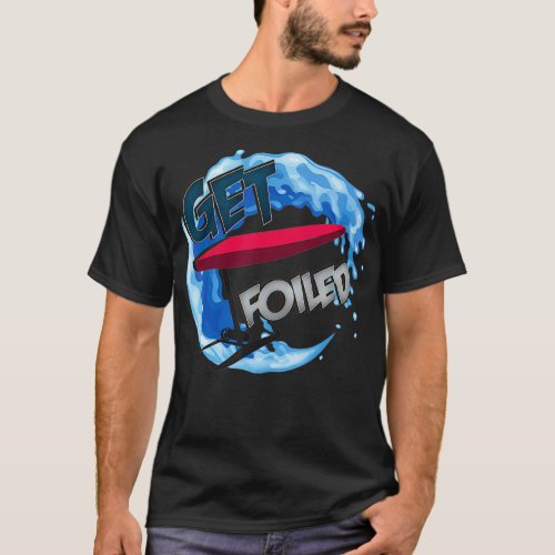 Get Foiled  eFoil Foilboard Hydrofoil Surfing Foil T_Shirt