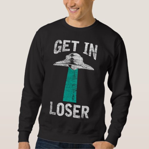 Get In Loser Alien UFO Extraterrestrial Sweatshirt
