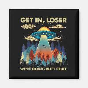 Get In Loser Alien Ufo Funny Were Doing Butt Stuff Magnet