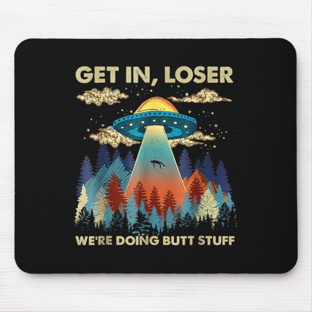 Get In Loser Alien Ufo Funny Were Doing Butt Stuff Mouse Pad (Front)