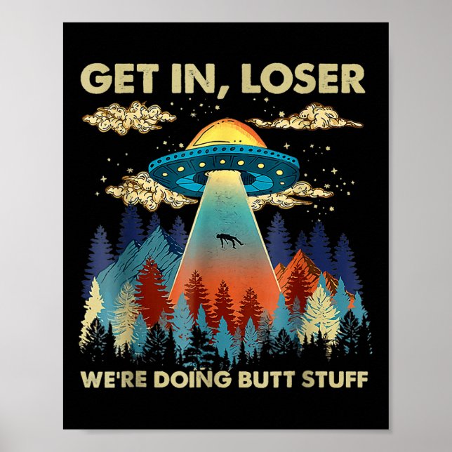 Get In Loser Alien Ufo Funny Were Doing Butt Stuff Poster (Front)