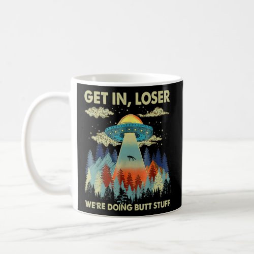 Get In Loser Alien UFO  Were Doing Butt Stuff  Coffee Mug