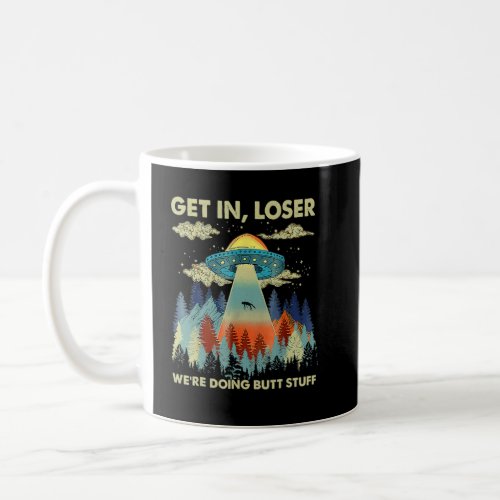 Get In Loser Alien UFO  Were Doing Butt Stuff  Coffee Mug