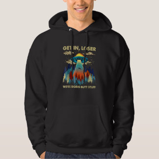 Get In Loser Alien Ufo  We're Doing Butt Stuff Hoodie