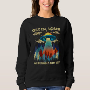Get In Loser Alien Ufo We're Doing Butt Stuff Sweatshirt