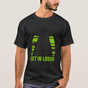 Get In Loser Conspiracy Alien T-Shirt