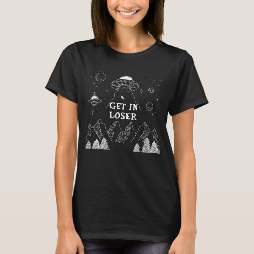 Get In Loser _ Funny Alien UFO Abduction T_Shirt