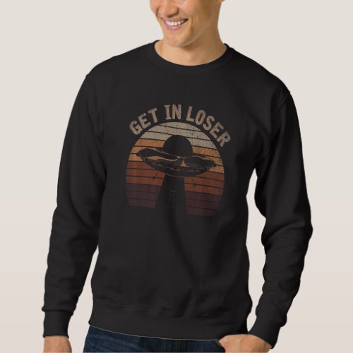 Get In Loser Ufo Abduction Science Fiction Retro A Sweatshirt