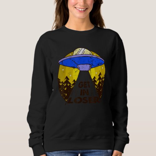 Get In Loser  Ufo Alien Sweatshirt