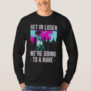 Get In Loser We Are Going To A Rave Edm Party T-Shirt
