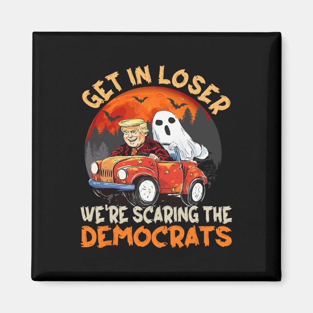 Get In Loser We Are Scaring The Democrats Funny Tr Magnet (Front)