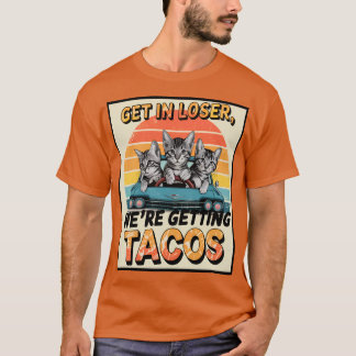 GET IN LOSER, WE’RE GETTING TACOS, cats T-Shirt