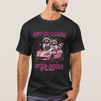 Get In Loser We re Going Feral Funny Raccoon Oposs T-Shirt