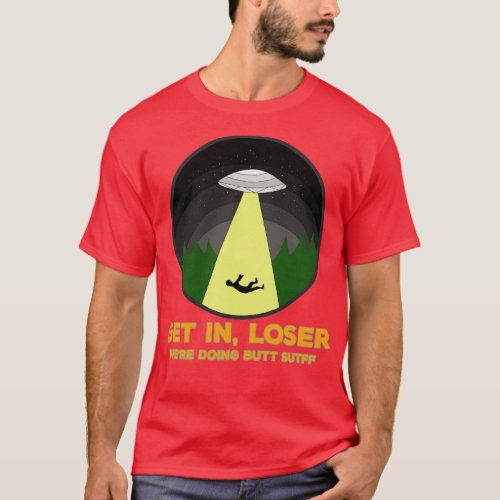 Get In Loser Were Doing Butt Stuff 1 T_Shirt