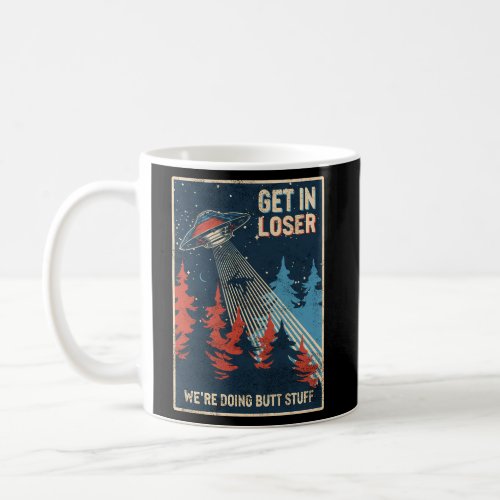 Get In Loser WeRe Doing Butt Stuff Alien Abductio Coffee Mug