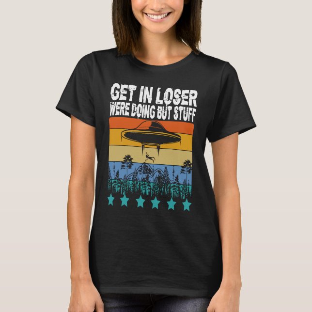 Get In Loser We're Doing Butt Stuff Alien Abductio T-Shirt (Front)