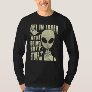Get In Loser We're Doing Butt Stuff Alien Abductio T-Shirt