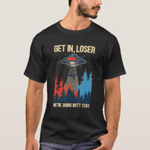 Get In Loser We're Doing Butt Stuff Alien Abductio T-Shirt